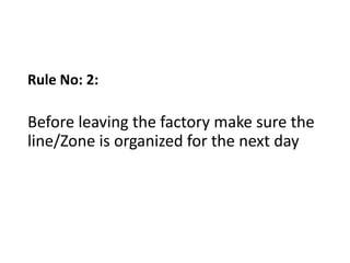 Rule No: 2:
Before leaving the factory make sure the
line/Zone is organized for the next day
 