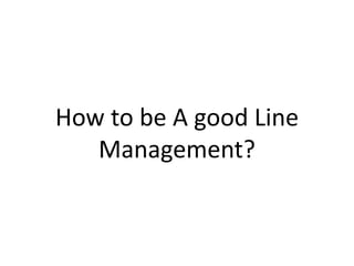 How to be A good Line
Management?
 