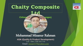Mohammad Mizanur Rahman
AGM (Quality & Product Development)
Cell: +880 1708 454 779
Email: mizan5379@yahoo.com
 