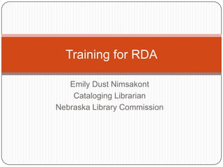 Emily Dust Nimsakont Cataloging Librarian Nebraska Library Commission Training for RDA 