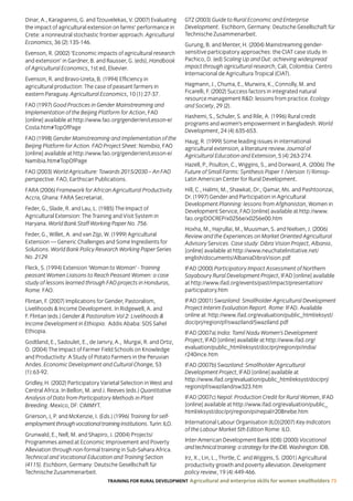 TRAINING FOR RURAL DEVELOPMENT Agricultural and enterprise skills for women smallholders 73
Dinar, A., Karagiannis, G. and Tzouvelekas, V. (2007) Evaluating
the impact of agricultural extension on farms’ performance in
Crete: a nonneutral stochastic frontier approach. Agricultural
Economics, 36 (2):135-146.
Evenson, R. (2002) ‘Economic impacts of agricultural research
and extension’ in Gardner, B. and Rausser, G. (eds), Handbook
of Agricultural Economics, 1st ed, Elsevier.
Evenson, R. and Bravo-Ureta, B. (1994) Efficiency in
agricultural production: The case of peasant farmers in
eastern Paraguay. Agricultural Economics, 10 (1):27-37.
FAO (1997) Good Practices in Gender Mainstreaming and
Implementation of the Beijing Platform for Action, FAO
[online] available at http://www.fao.org/gender/en/Lesson-e/
Costa.htm#TopOfPage
FAO (1998) Gender Mainstreaming and Implementation of the
Beijing Platform for Action. FAO Project Sheet: Namibia, FAO
[online] available at http://www.fao.org/gender/en/Lesson-e/
Namibia.htm#TopOfPage
FAO (2003) World Agriculture: Towards 2015/2030 – An FAO
perspective. FAO, Earthscan Publications.
FARA (2006) Framework for African Agricultural Productivity.
Accra, Ghana: FARA Secretariat.
Feder, G., Slade, R. and Lau, L. (1985) The Impact of
Agricultural Extension: The Training and Visit System in
Haryana. World Bank Staff Working Paper No. 756.
Feder, G., Willet, A. and van Zijp, W. (1999) Agricultural
Extension — Generic Challenges and Some Ingredients for
Solutions. World Bank Policy Research Working Paper Series
No. 2129.
Fleck, S. (1994) Extension ‘Woman to Woman’ - Training
peasant Women Liaisons to Reach Peasant Women: a case
study of lessons learned through FAO projects in Honduras,
Rome: FAO.
Flintan, F. (2007) Implications for Gender, Pastoralism,
Livelihoods  Income Development. In Ridgewell, A. and
F. Flintan (eds.) Gender  Pastoralism Vol 2: Livelihoods 
Income Development in Ethiopia. Addis Ababa: SOS Sahel
Ethiopia.
Godtland, E., Sadoulet, E., de Janvry, A., Murgai, R. and Ortiz,
O. (2004) The Impact of Farmer Field Schools on Knowledge
and Productivity: A Study of Potato Farmers in the Peruvian
Andes. Economic Development and Cultural Change, 53
(1):63-92.
Gridley, H. (2002) Participatory Varietal Selection in West and
Central Africa. In Bellon, M. and J. Reeves (eds.) Quantitative
Analysis of Data from Participatory Methods in Plant
Breeding. Mexico, DF: CIMMYT.
Grierson, J, P. and McKenzie, I. (Eds.) (1996) Training for self-
employmentthroughvocationaltraininginstitutions.Turin:ILO.
Grunwald, E., Nell, M. and Shapiro, J. (2004) Projects/
Programmes aimed at Economic Improvement and Poverty
Alleviation through non-formal training in Sub-Sahara Africa.
Technical and Vocational Education and Training Section
(4115). Eschborn, Germany: Deutsche Gesellschaft für
Technische Zusammenarbeit.
GTZ (2003) Guide to Rural Economic and Enterprise
Development. Eschborn, Germany: Deutsche Gesellschaft für
Technische Zusammenarbeit.
Gurung, B. and Menter, H. (2004) Mainstreaming gender-
sensitive participatory approaches: the CIAT case study. In
Pachico, D. (ed) Scaling Up and Out: achieving widespread
impact through agricultural research, Cali, Colombia: Centro
Internacional de Agricultura Tropical (CIAT).
Hagmann, J., Chuma, E., Murwira, K., Connolly, M. and
Ficarelli, F. (2002) Success factors in integrated natural
resource management RD: lessons from practice. Ecology
and Society, 29 (2).
Hashemi, S., Schuler, S. and Rile, A. (1996) Rural credit
programs and women’s empowerment in Bangladesh. World
Development, 24 (4):635-653.
Haug, R. (1999) Some leading issues in international
agricultural extension, a literature review. Journal of
Agricultural Education and Extension, 5 (4):263-274.
Hazell, P., Poulton, C., Wiggins, S., and Dorward, A. (2006) The
Future of Small Farms: Synthesis Paper 1 (Version 1) Rimisp-
Latin American Center for Rural Development.
Hill, C., Halimi, M., Shawkat, Dr., Qamar, Ms. and Pashtoonzai,
Dr. (1997) Gender and Participation in Agricultural
Development Planning: lessons from Afghanistan, Women in
Development Service, FAO [online] available at http://www.
fao.org/DOCREP/x0256e/x0256e00.htm
Hoxha, M., Hajrullai, M., Muusman, S. and Nielsen, J. (2006)
Review and the Experiences on Market Oriented Agricultural
Advisory Services. Case study: Dibra Vision Project, Albania,
[online] available at http://www.neuchatelinitiative.net/
english/documents/AlbaniaDibraVision.pdf
IFAD (2000) Participatory Impact Assessment of Northern
Sayaboury Rural Development Project, IFAD [online] available
at http://www.ifad.org/events/past/impact/presentation/
participatory.htm
IFAD (2001) Swaziland: Smallholder Agricultural Development
Project Interim Evaluation Report. Rome: IFAD. Available
online at http://www.ifad.org/evaluation/public_html/eksyst/
doc/prj/region/pf/swaziland/Swaziland.pdf
IFAD (2007a) India: Tamil Nadu Women’s Development
Project, IFAD [online] available at http://www.ifad.org/
evaluation/public_html/eksyst/doc/prj/region/pi/india/
r240ince.htm
IFAD (2007b) Swaziland: Smallholder Agricultural
Development Project, IFAD [online] available at
http://www.ifad.org/evaluation/public_html/eksyst/doc/prj/
region/pf/swaziland/sw323.htm
IFAD (2007c) Nepal: Production Credit for Rural Women, IFAD
[online] available at http://www.ifad.org/evaluation/public_
html/eksyst/doc/prj/region/pi/nepal/r208nebe.htm
International Labour Organisation (ILO)(2007) Key Indicators
of the Labour Market 5th Edition Rome: ILO.
Inter-American Development Bank (IDB) (2000) Vocational
andtechnicaltraining:astrategyfortheIDB.Washington:IDB.
Irz, X., Lin, L., Thirtle, C. and Wiggins, S. (2001) Agricultural
productivity growth and poverty alleviation. Development
policy review, 19 (4):449-466.
 