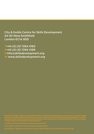 Kathleen Collett  Chris Gale
December 2009
Training for Rural Development:
Agricultural and Enterprise
Skills for Women Smallholders
Every effort has been made to ensure that the information contained in this publication is true and correct at the time of going
to press. City  Guilds’ products and services are, however, subject to continuous development and improvement. The right is
reserved to change products and services from time to time. City  Guilds cannot accept responsibility for any loss or damage
arising from the use of information from this publication.
© 2009 The City  Guilds of London Institute. All rights reserved.
City  Guilds is a trademark of the City  Guilds of London Institute.
City  Guilds is a registered charity (charity number 312832) established to promote education and training.
City  Guilds Centre for Skills Development
24-30 West Smithfield
London EC1A 9DD
T+44 (0) 20 7294 4160
F+44 (0) 20 7294 4199
E info@skillsdevelopment.org
W www.skillsdevelopment.org
 