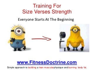 Training For
Size Verses Strength
Everyone Starts At The Beginning

www.FitnessDoctrine.com
Simple approach to building a ...