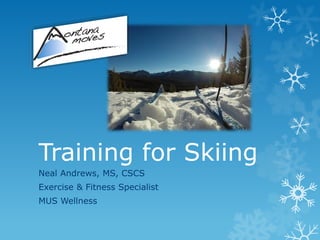 Training for Skiing
Neal Andrews, MS, CSCS
Exercise & Fitness Specialist
MUS Wellness
 