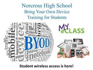 Norcross High School 
Bring Your Own Device 
Training for Students 
Student wireless access is here! 
 