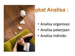 • Analisa organisasi
• Analisa pekerjaan
• Analisa individu
 