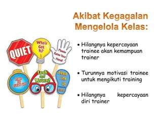  Hilangnya kepercayaan
trainee akan kemampuan
trainer
 Turunnya motivasi trainee
untuk mengikuti training
 Hilangnya kepercayaan
diri trainer
 