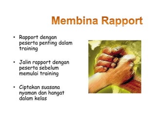 • Rapport dengan
peserta penting dalam
training
• Jalin rapport dengan
peserta sebelum
memulai training
• Ciptakan suasana
nyaman dan hangat
dalam kelas
 