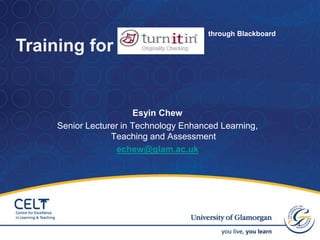 Esyin Chew
Senior Lecturer in Technology Enhanced Learning,
Teaching and Assessment
echew@glam.ac.uk
through Blackboard
Training for
1
 