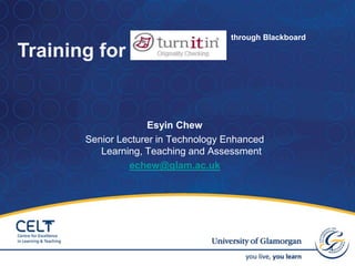 through Blackboard  Training for  Esyin Chew Senior Lecturer in Technology Enhanced Learning, Teaching and Assessment   echew@glam.ac.uk 1 