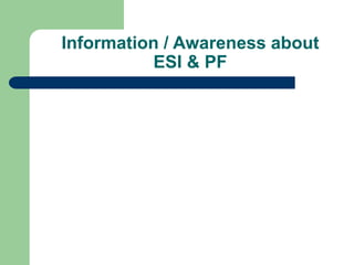 Information / Awareness about
ESI & PF
 