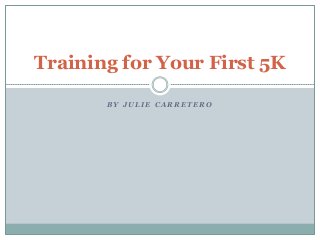 Training for Your First 5K

       BY JULIE CARRETERO
 
