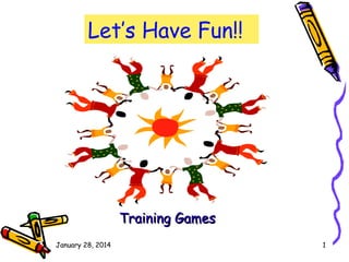 January 28, 2014 1
Let’s Have Fun!!
Training Games
Training Games
 