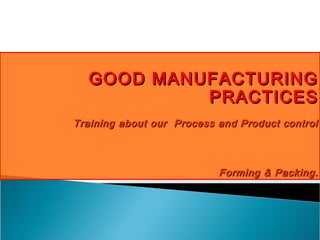 GOOD MANUFACTURING
PRACTICES
Training about our Process and Product control

Forming & Packing.

 