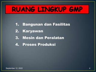 September 12, 2022 4
RUANG LINGKUP GMP
1. Bangunan dan Fasilitas
2. Karyawan
3. Mesin dan Peralatan
4. Proses Produksi
 