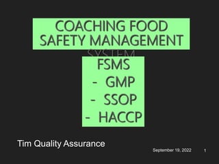 September 19, 2022 1
COACHING FOOD
SAFETY MANAGEMENT
SYSTEM
Tim Quality Assurance
FSMS
- GMP
- SSOP
- HACCP
 