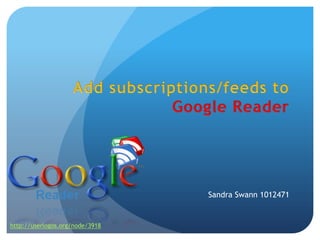 Add subscriptions/feeds toGoogle Reader Sandra Swann 1012471 http://userlogos.org/node/3918 