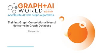 Training Graph Convolutional Neural
Networks in Graph Database
Changran Liu
 