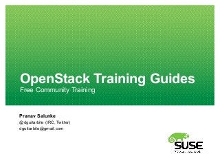 OpenStack Training Guides
Free Community Training
Pranav Salunke
@dguitarbite (IRC, Twitter)
dguitarbite@gmail.com
 