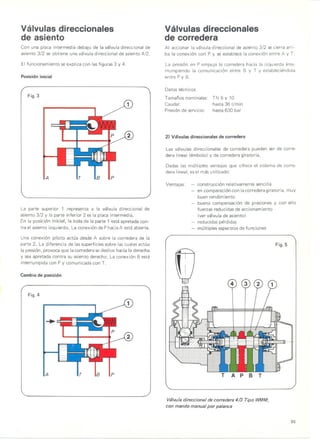 Valvulas direccionales
de asiento
Con una placa intermedia debajo de la valvuladireccional de
asiento 3/2 se obtiene una valvuladireccional de asiento 4/2.
El funcionamiento se explica con lasfiguras 3 y 4.
PosicicSn inicial
Fig.3
La parte superior 1 representa a la valvula direccional de
asiento 3/2 y la parte inferior 2 es la placa intermedia.
En la posicion inicial, la bola de la parte 1 esta apretada con-
tra el asiento izquierdo. Laconexion de P haciaA esta abierta.
-
Una conexion piloto actua desde A sobre la corredera de la
parte 2. La diferencia de lassuperficies sabre lascuales actua
la presion, provocaque lacorredera se deslice hacia la derecha
y sea apretada contra su asiento derecho. Laconexion Besta
interrumpida con P y comunicada con T.
Cambio de posicicSn
Fig.4
A
Valvulas direccionales
de corredera
AI accionar la valvula direccional de asiento 3/2 se cierra arri-
ba la conexion con P y se establece la conexion entre A y T.
La presion en P empuja la corredera hacia la izquierda inte-
rrumpiendo la comunicacion entre B y T y estableciendola
entre P y B.
Datos tecnicos
Tamanos nominales: TN 6 y 10
Caudal: hasta 36 I/min
Presion de servicio: hasta 630 bar
2) Vdlvulas direccionales de corredera
Las valvulas direccionales de corredera pueden ser de corre-
dera lineal (embolo) y de corredera giratoria.
Dadas las multiples ventajas que ofrece el sistema de corre-
dera lineal, esel masutilizado:
Ventajas: construccion relativamente sencilla
en comparacion con la corredera giratoria, muy
buen rendimiento
buena compensacion de presiones y con ello
fuerzas reducidas de accionamiento
(ver valvula de asiento)
reducidas perd idas
multiples espectros de funciones
Fig. 5
TAP B T
Vdlvula direccional de corredera 4/3 Tipo WMM,
con mando manual por palanca
95
 
