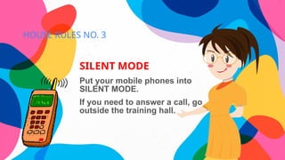 HOUSE RULES NO. 3
SILENT MODE
Put your mobile phones into
SILENT MODE.
If you need to answer a call, go
outside the training hall.