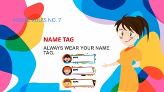 HOUSE RULES NO. 7
NAME TAG
ALWAYS WEAR YOUR NAME
TAG.