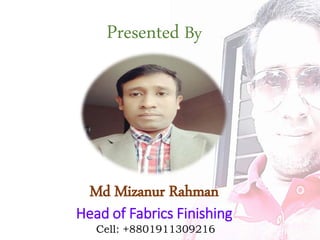 Presented By
Md Mizanur Rahman
Head of Fabrics Finishing
Cell: +8801911309216
 