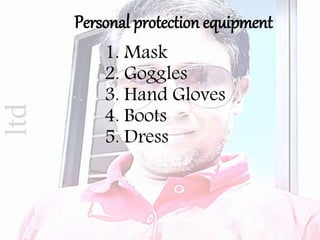 ltd
1. Mask
2. Goggles
3. Hand Gloves
4. Boots
5. Dress
Personal protection equipment
 