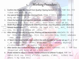 ltd
1. Confirm the Shade, Test Result from Quality/ Dyeing Section, cÖ_‡g †mW Ges ‡Uó
†iRvë wVK Av‡Q wK bv,
2. Any special Requirement, Like chemical finish, ‡Kvb †¯úkvj wdwbwms cÖ‡mm
Av‡Q wK bv.
3. Check the batch card, accessories practically available ornot, e¨vP Kv‡W© †Kvb
G‡mvPwiR ixe, Kjvi Kvc _vK‡j, Zvnv Avm‡j Av‡Q wK bv,
4. Width Plus/ Minuse or Variation& GSM Plus/minuse stop the process until inform the
Related department,cÖ¯’, wRGmGg, Kg †ewk n‡j, mv‡_ mv‡_ Rvbv‡Z
n‡e, Zv bv n‡e cÖ‡mm eÜ _vK‡e,
5. After slitting if loss any accessories, finishing will be responsible, wmwjwUs Gi c‡i
hw` †Kvb G‡mvPwiR ixe, Kjvi Kvc nviv‡bv hvq, Zvn‡j wdwbwms
`¦vwq _vK‡e|
6. 1st Batch One meter tumble then confirm the width & GSM for stenter set up,cÖ_g e¨vP
†_‡K GKwgUvi Kvco Uªv¤¢j WªvB K‡i, cÖ¯’ wRGmGg Abyhvqx
÷¨v›Uvi †gwk‡bi c¨vivwgUvi †mU Ki‡Z n‡e|
7. After stenter also confirm the shade & Quality.÷¨v›Uvi †gwk‡bi c‡i I †mW Ges
†Kvqv‡jwU wVK Av‡Q wK bv †`L‡Z n‡e|
8. Shade needed to adjust in Stenter, Padder pressure & Softener % adjust, ‡mW hw`
GWRvó Ki‡Z nq, Zvn‡j ÷ªv›Uvi †gwk‡b, c¨vWvi ‡cÖmvi Ges
ùUbvi % Kg †ewk K‡i|
1. Working Procedure
 
