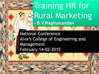 Training HR for
Rural Marketing
- B.V.Raghunandan
National Conference
Alva’s College of Engineering and
Management
February 14-02-2015
 