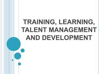 TRAINING, LEARNING,
TALENT MANAGEMENT
AND DEVELOPMENT
 