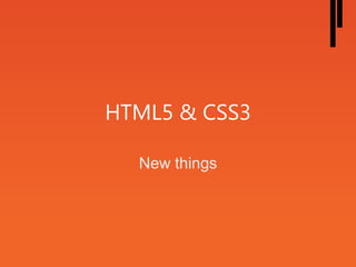 HTML5 & CSS3
New things
 