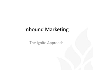 Inbound Marketing
The Ignite Approach
 