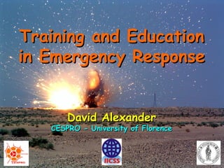 David AlexanderDavid Alexander
CESPRO - University of FlorenceCESPRO - University of Florence
Training and EducationTraining and Education
in Emergency Responsein Emergency Response
 