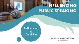 Influencing
&
Inspiring
By. Yohana Yunifa, S.Psi, CHRP
For Dipa Healthcare
INFLUENCING
PUBLIC SPEAKING
 