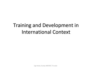 Training and Development in
International Context
Ligo Koshy, Faculty, MACFAST, Tiruvalla
 