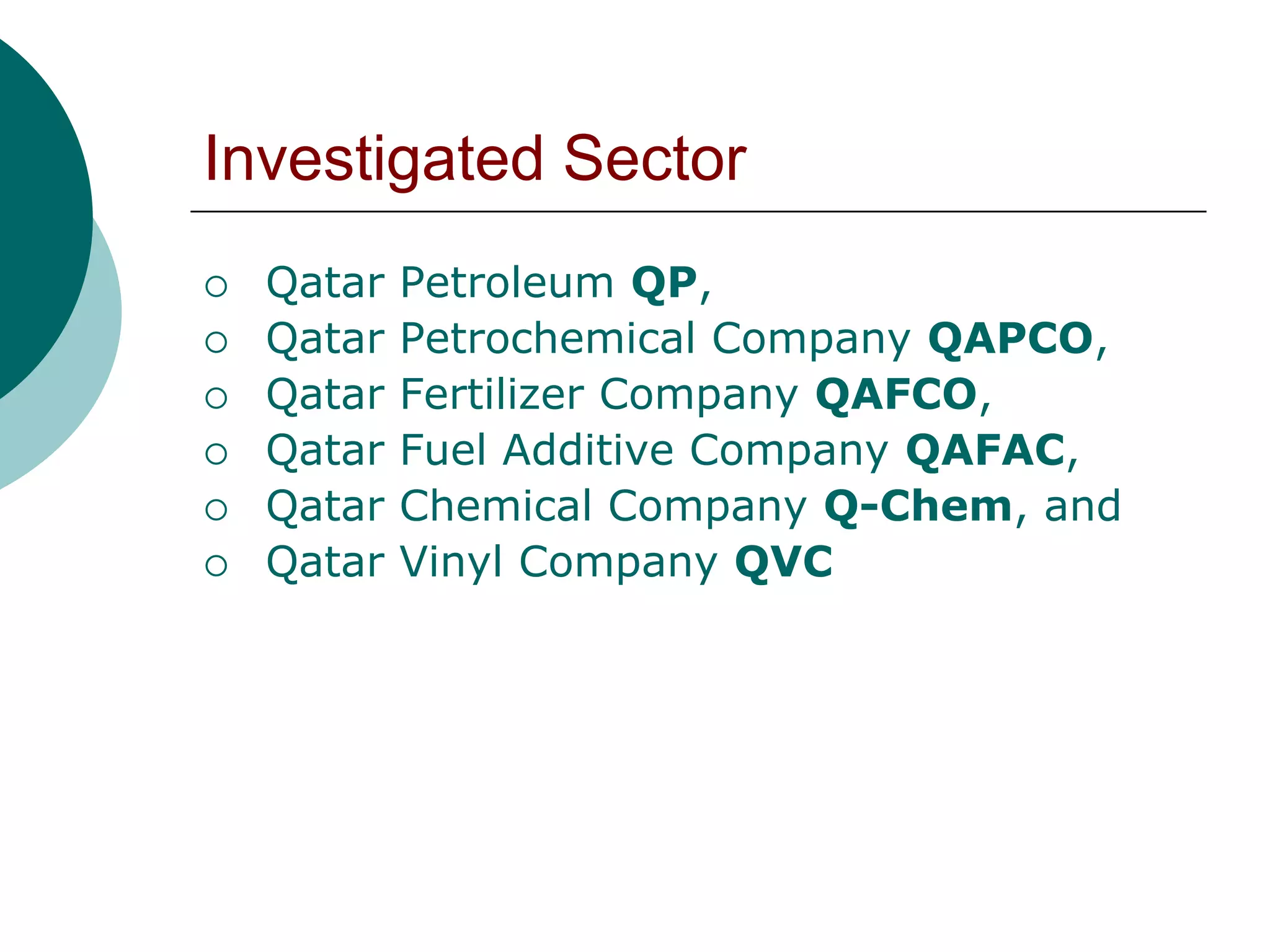 Investigated Sector
   Qatar   Petroleum QP,
   Qatar   Petrochemical Company QAPCO,
   Qatar   Fertilizer Company QAFCO,
   Qatar   Fuel Additive Company QAFAC,
   Qatar   Chemical Company Q-Chem, and
   Qatar   Vinyl Company QVC
 