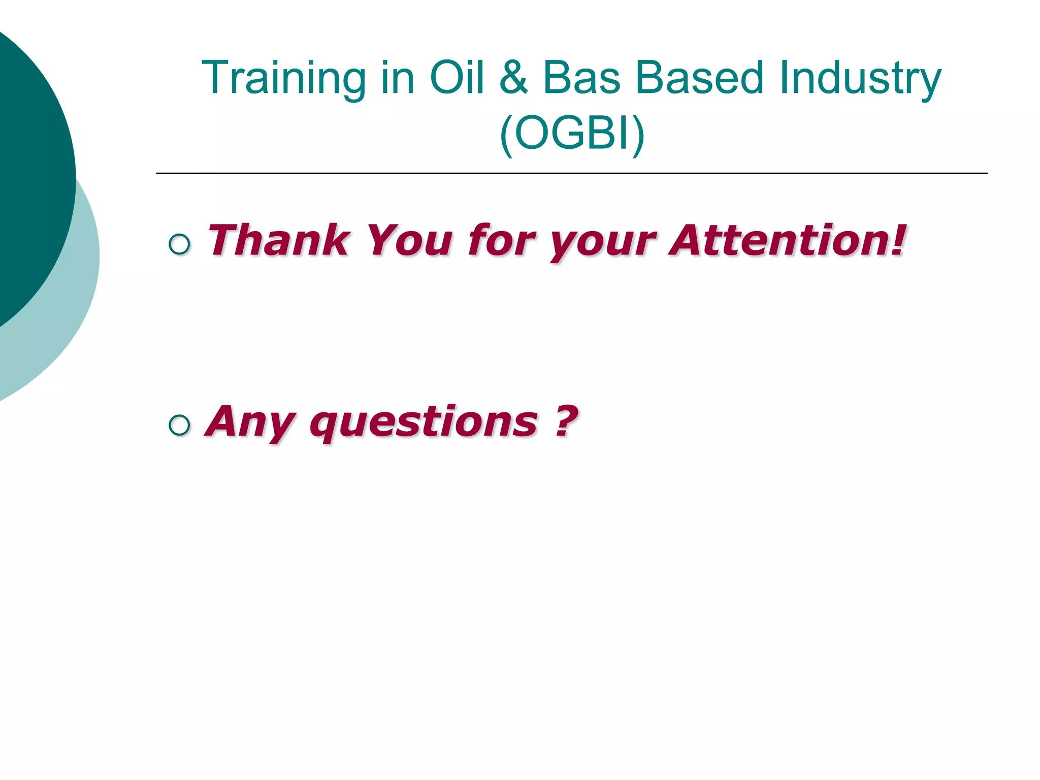 Training in Oil & Bas Based Industry
                    (OGBI)

   Thank You for your Attention!



   Any questions ?
 