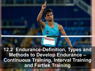 12.2 Endurance-Definition, Types and
Methods to Develop Endurance –
Continuous Training, Interval Training
and Fartlek Training
 
