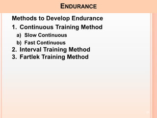 17
ENDURANCE
Methods to Develop Endurance
1. Continuous Training Method
a) Slow Continuous
b) Fast Continuous
2. Interval Training Method
3. Fartlek Training Method
 