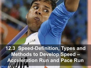 12.3 Speed-Definition, Types and
Methods to Develop Speed –
Acceleration Run and Pace Run
 