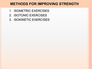 9
METHODS FOR IMPROVING STRENGTH
1. ISOMETRIC EXERCISES
2. ISOTONIC EXERCISES
3. ISOKINETIC EXERCISES
 