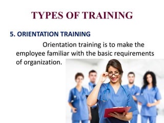 TYPES OF TRAINING
5. ORIENTATION TRAINING
Orientation training is to make the
employee familiar with the basic requirements
of organization.
 