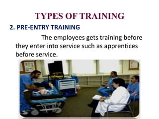 TYPES OF TRAINING
2. PRE-ENTRY TRAINING
The employees gets training before
they enter into service such as apprentices
before service.
 