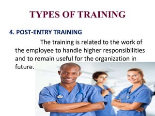 TYPES OF TRAINING
4. POST-ENTRY TRAINING
The training is related to the work of
the employee to handle higher responsibilities
and to remain useful for the organization in
future.
 