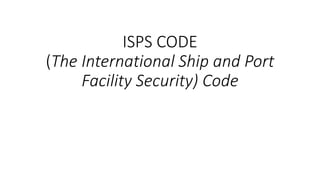 ISPS CODE
(The International Ship and Port
Facility Security) Code
 