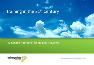 Training in the 21st Century “A Blended Approach” for Training Providers www.webanywhere.co.uk / business 