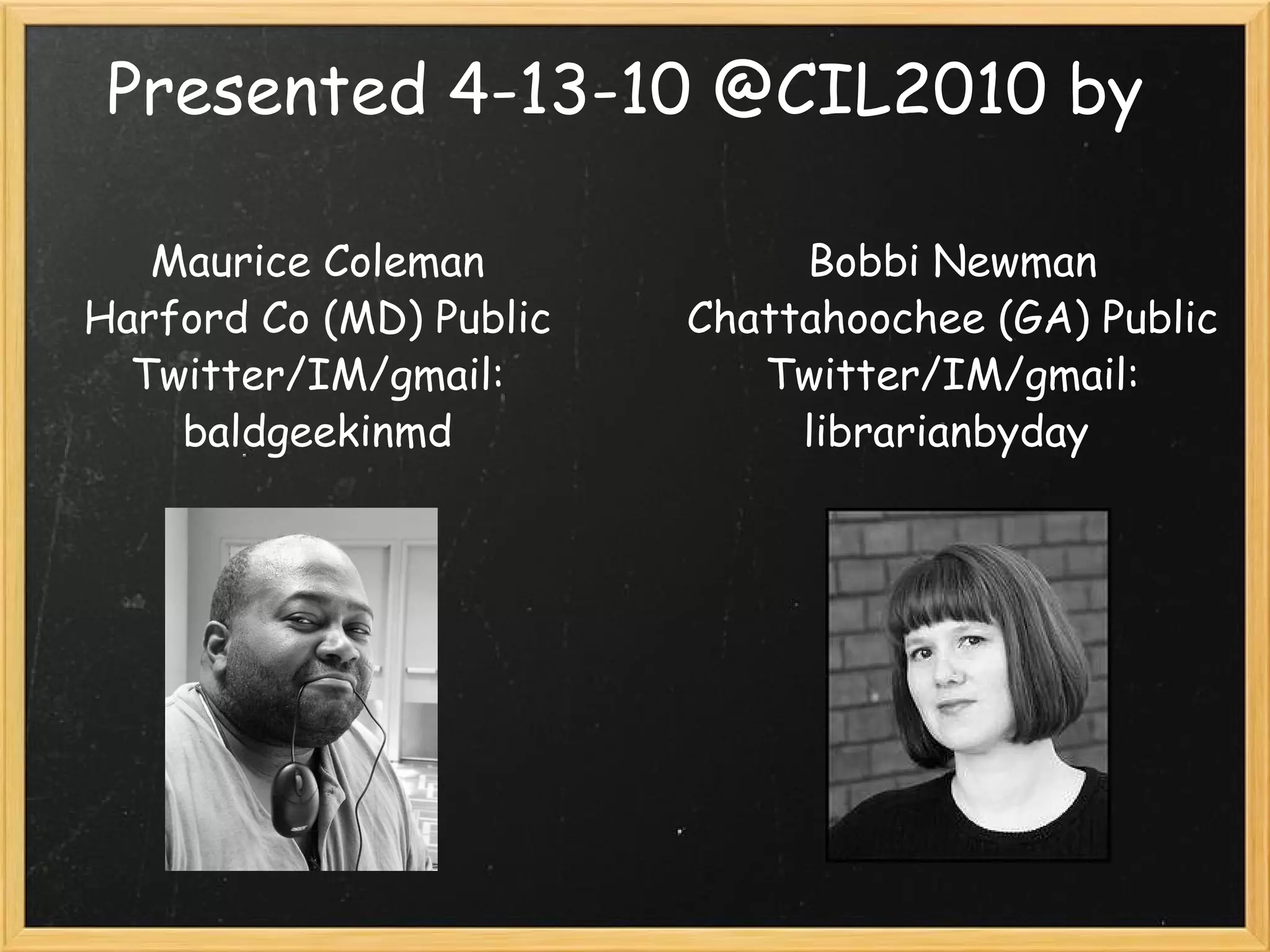 Presented 4-13-10 @CIL2010 by  Maurice Coleman Harford Co (MD) Public Twitter/IM/gmail: baldgeekinmd Bobbi Newman Chattahoochee (GA) Public Twitter/IM/gmail: librarianbyday  