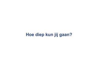 Hoe diep kun jij gaan? 