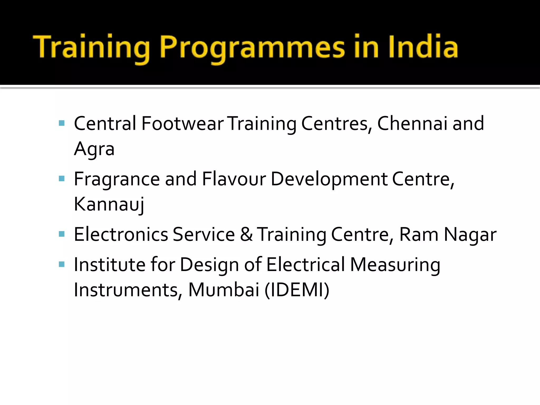 Central FootwearTraining Centres, Chennai and
Agra
 Fragrance and Flavour Development Centre,
Kannauj
 Electronics Service &Training Centre, Ram Nagar
 Institute for Design of Electrical Measuring
Instruments, Mumbai (IDEMI)
 